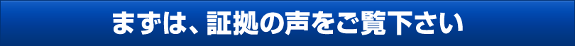 まずは、証拠の声をご覧下さい